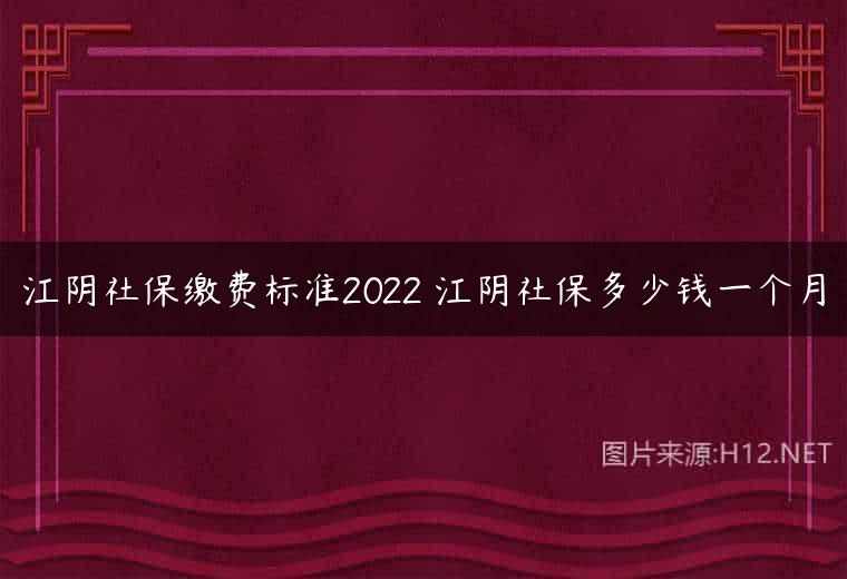 江阴社保缴费标准2022 江阴社保多少钱一个月