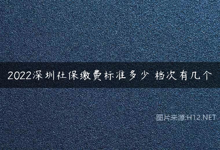 2022深圳社保缴费标准多少 档次有几个