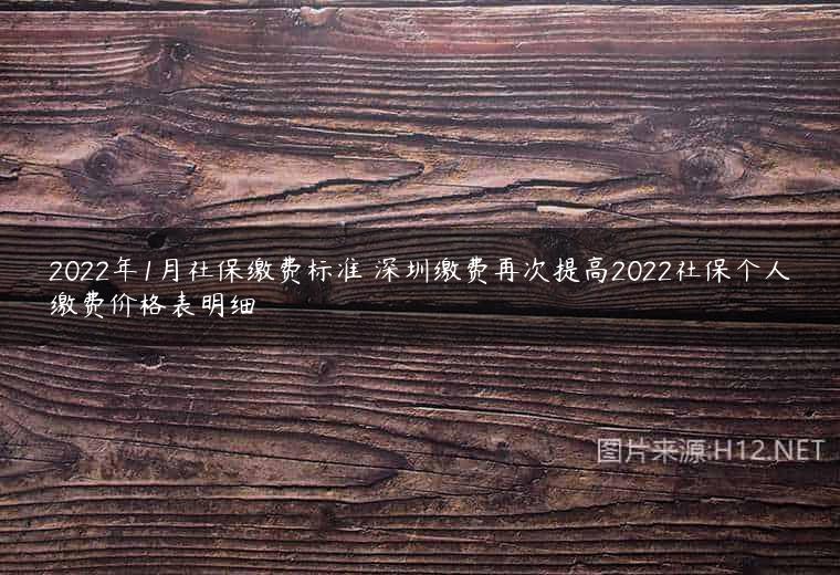 2022年1月社保缴费标准 深圳缴费再次提高2022社保个人缴费价格表明细
