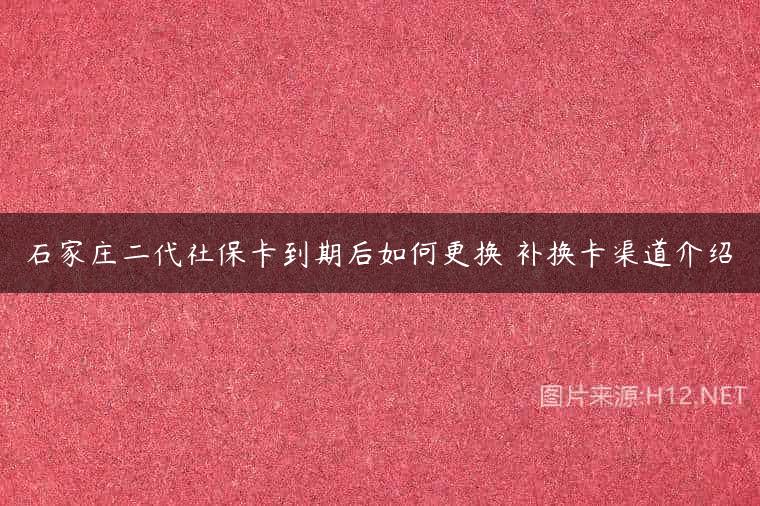 石家庄二代社保卡到期后如何更换 补换卡渠道介绍
