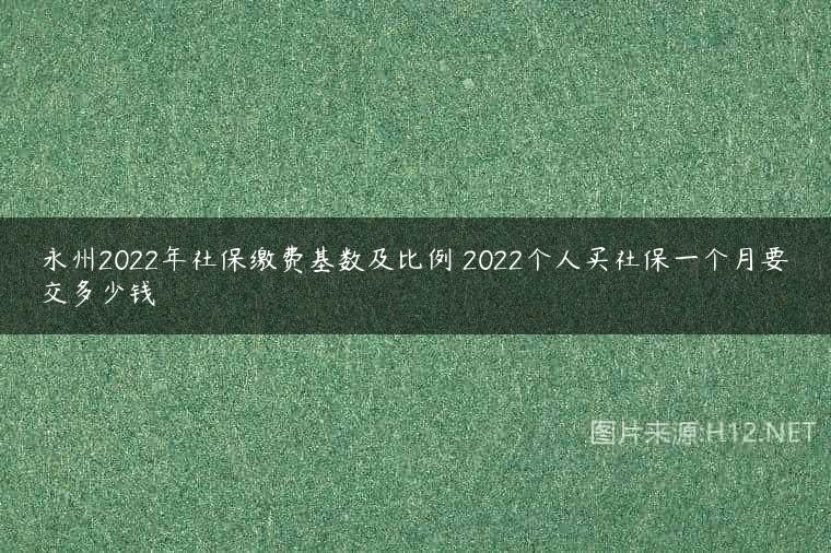 永州2022年社保缴费基数及比例 2022个人买社保一个月要交多少钱
