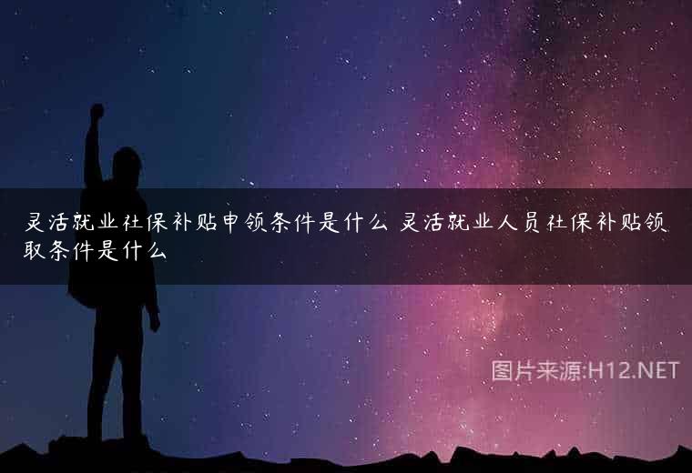 灵活就业社保补贴申领条件是什么 灵活就业人员社保补贴领取条件是什么