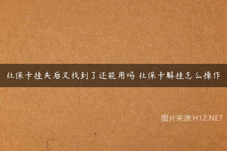 社保卡挂失后又找到了还能用吗 社保卡解挂怎么操作
