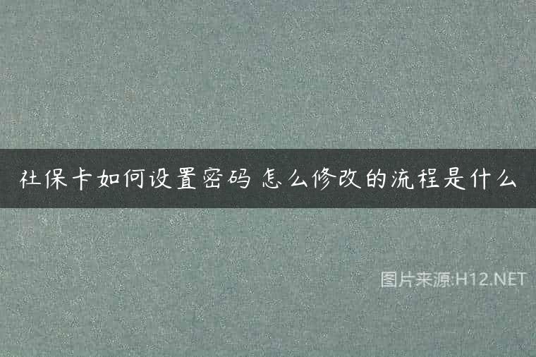 社保卡如何设置密码 怎么修改的流程是什么