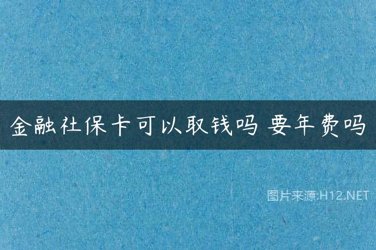 金融社保卡可以取钱吗 要年费吗