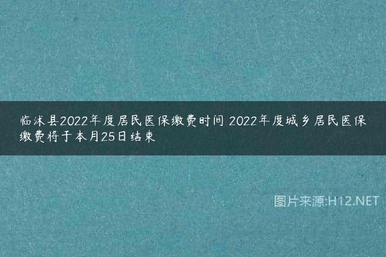 临沭县2022年度居民医保缴费时间 2022年度城乡居民医保缴费将于本月25日结束