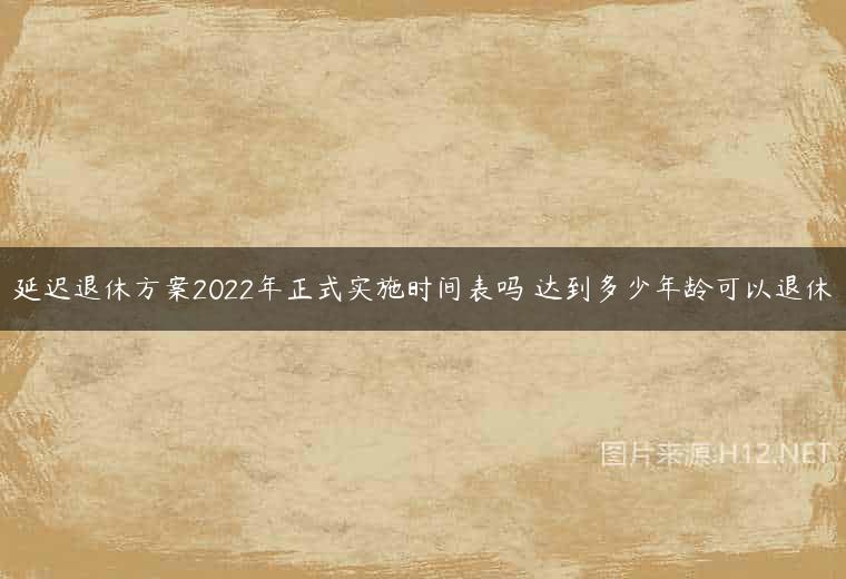 延迟退休方案2022年正式实施时间表吗 达到多少年龄可以退休