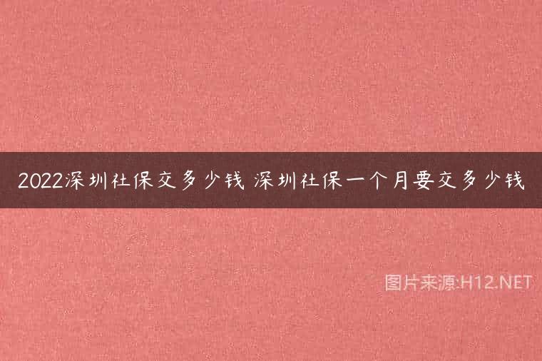 2022深圳社保交多少钱 深圳社保一个月要交多少钱