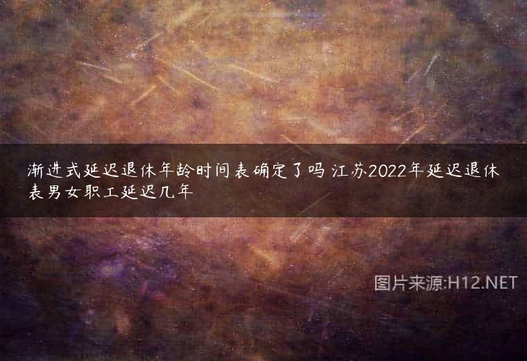 渐进式延迟退休年龄时间表确定了吗 江苏2022年延迟退休表男女职工延迟几年