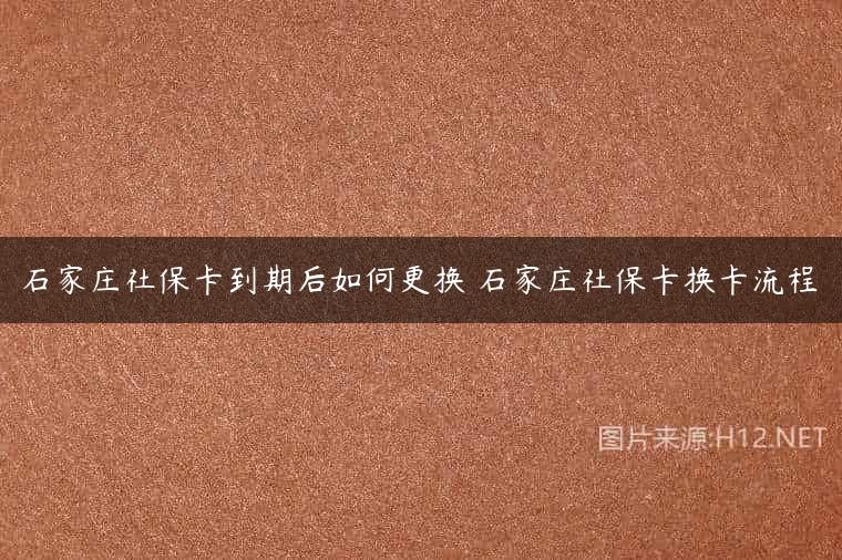 石家庄社保卡到期后如何更换 石家庄社保卡换卡流程