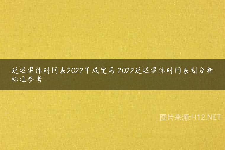延迟退休时间表2022年成定局 2022延迟退休时间表划分新标准参考