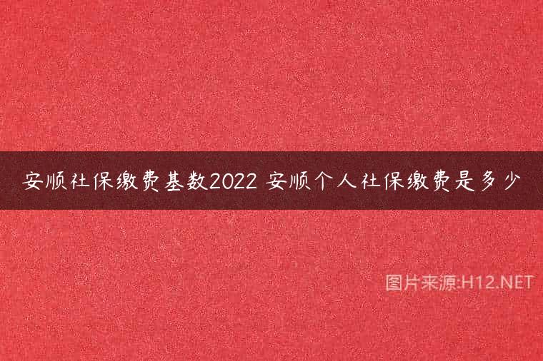 安顺社保缴费基数2022 安顺个人社保缴费是多少