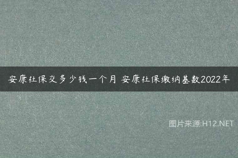 安康社保交多少钱一个月 安康社保缴纳基数2022年