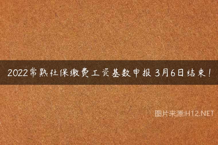 2022常熟社保缴费工资基数申报 3月6日结束！