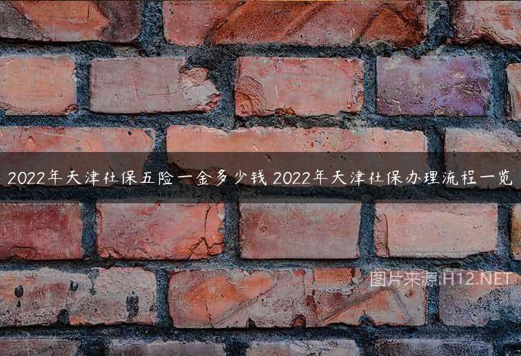 2022年天津社保五险一金多少钱 2022年天津社保办理流程一览