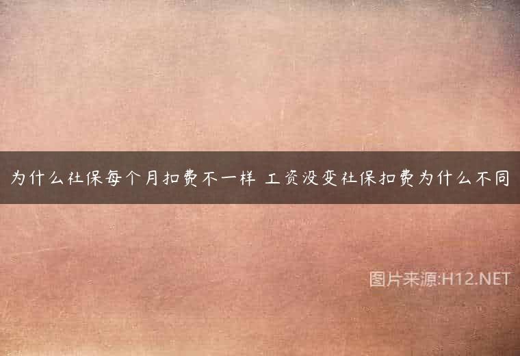为什么社保每个月扣费不一样 工资没变社保扣费为什么不同