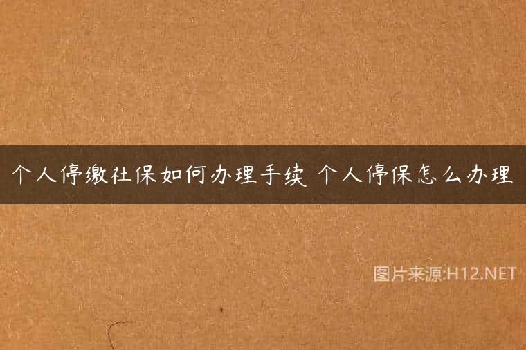 个人停缴社保如何办理手续 个人停保怎么办理