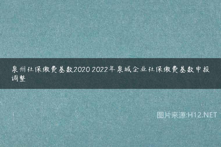 泉州社保缴费基数2020 2022年泉城企业社保缴费基数申报调整