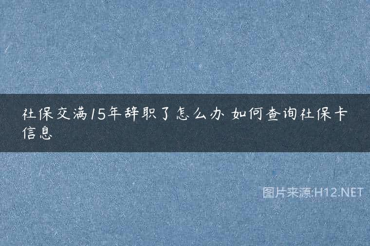 社保交满15年辞职了怎么办 如何查询社保卡信息