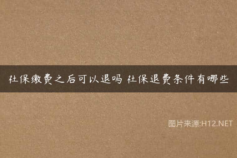 社保缴费之后可以退吗 社保退费条件有哪些