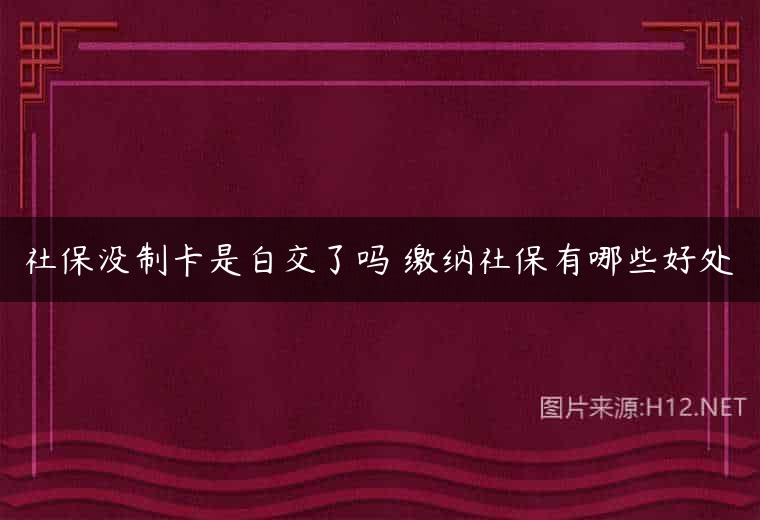 社保没制卡是白交了吗 缴纳社保有哪些好处