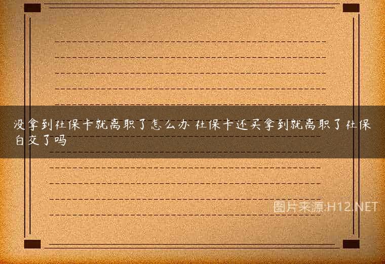 没拿到社保卡就离职了怎么办 社保卡还买拿到就离职了社保白交了吗