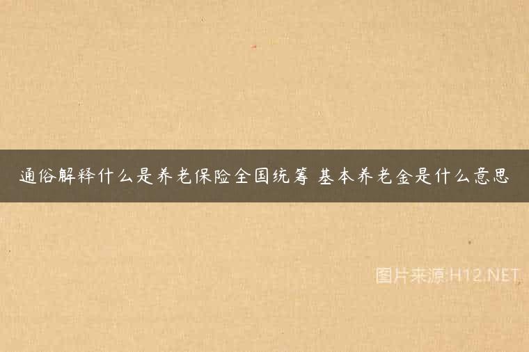 通俗解释什么是养老保险全国统筹 基本养老金是什么意思
