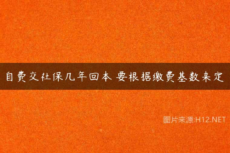 自费交社保几年回本 要根据缴费基数来定