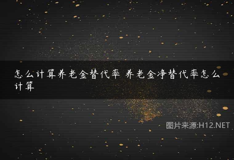 怎么计算养老金替代率 养老金净替代率怎么计算