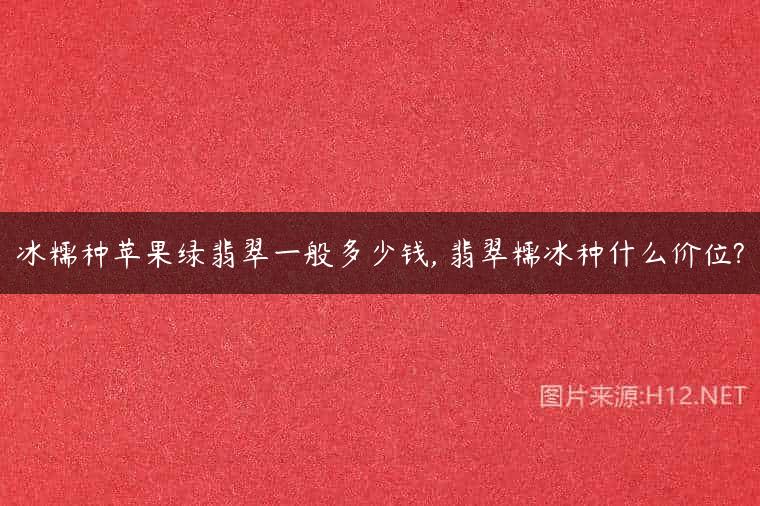 冰糯种苹果绿翡翠一般多少钱, 翡翠糯冰种什么价位?