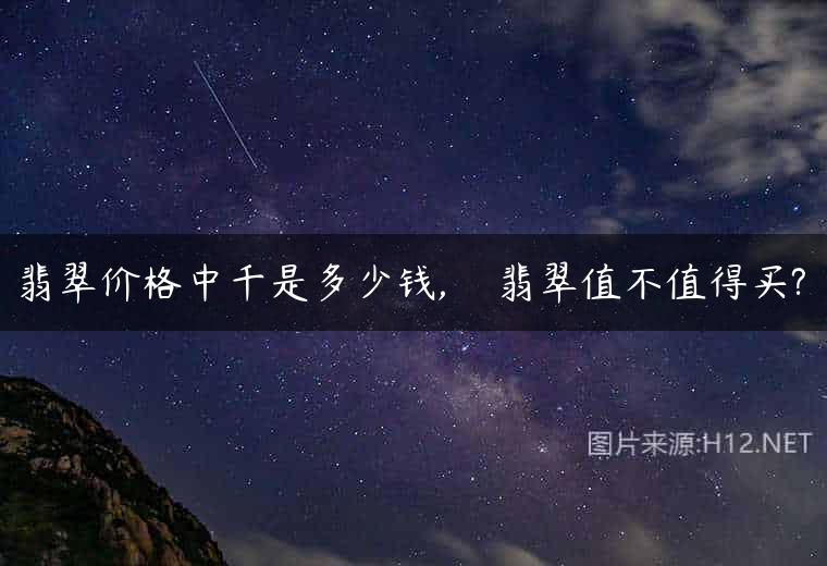 翡翠价格中千是多少钱,    翡翠值不值得买?