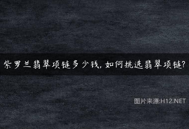 紫罗兰翡翠项链多少钱, 如何挑选翡翠项链?