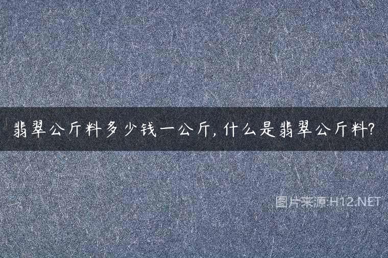 翡翠公斤料多少钱一公斤, 什么是翡翠公斤料?