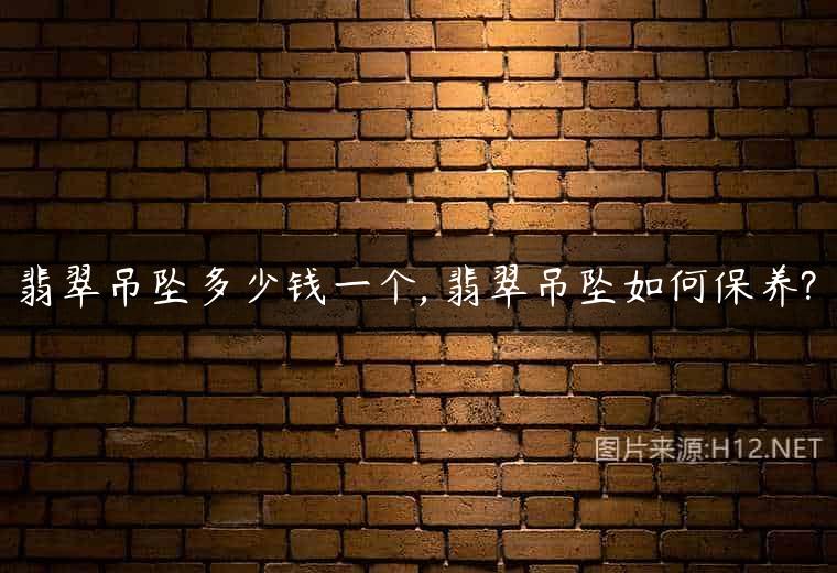 翡翠吊坠多少钱一个, 翡翠吊坠如何保养?