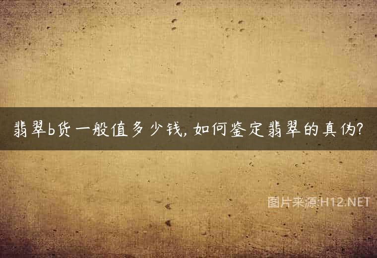 翡翠b货一般值多少钱, 如何鉴定翡翠的真伪?