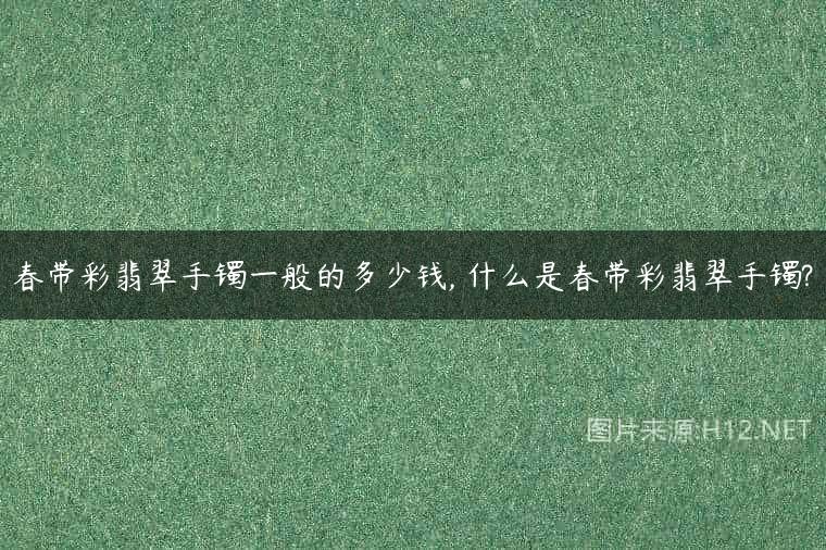 春带彩翡翠手镯一般的多少钱, 什么是春带彩翡翠手镯?