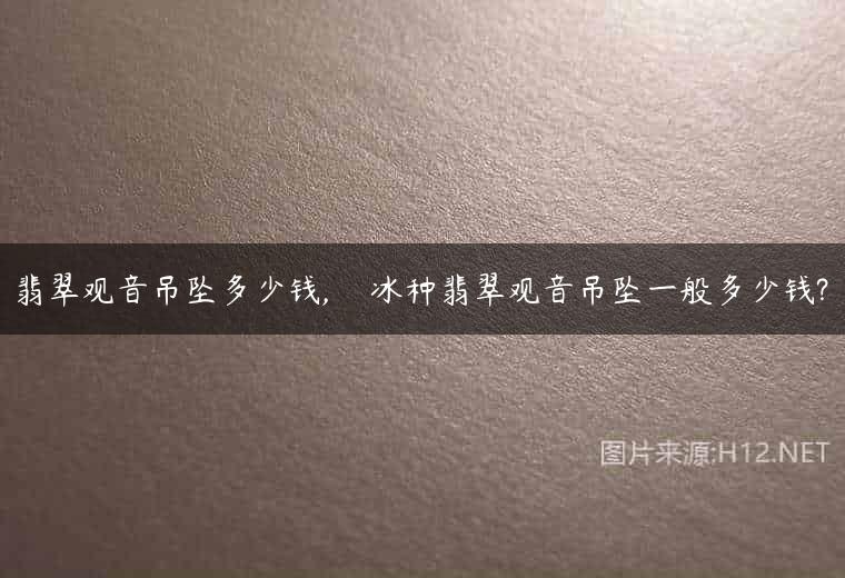 翡翠观音吊坠多少钱,    冰种翡翠观音吊坠一般多少钱?