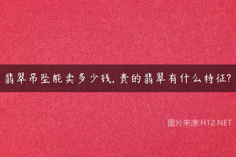翡翠吊坠能卖多少钱, 贵的翡翠有什么特征?