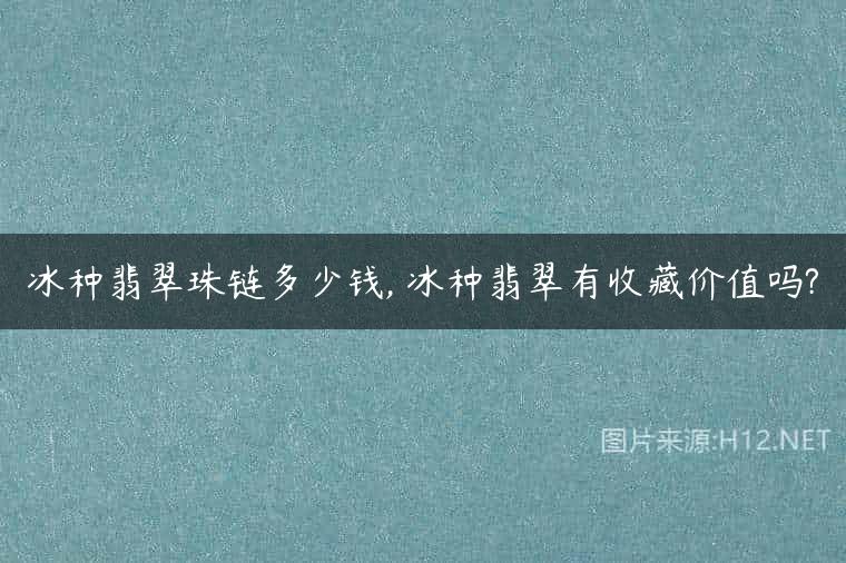 冰种翡翠珠链多少钱, 冰种翡翠有收藏价值吗?