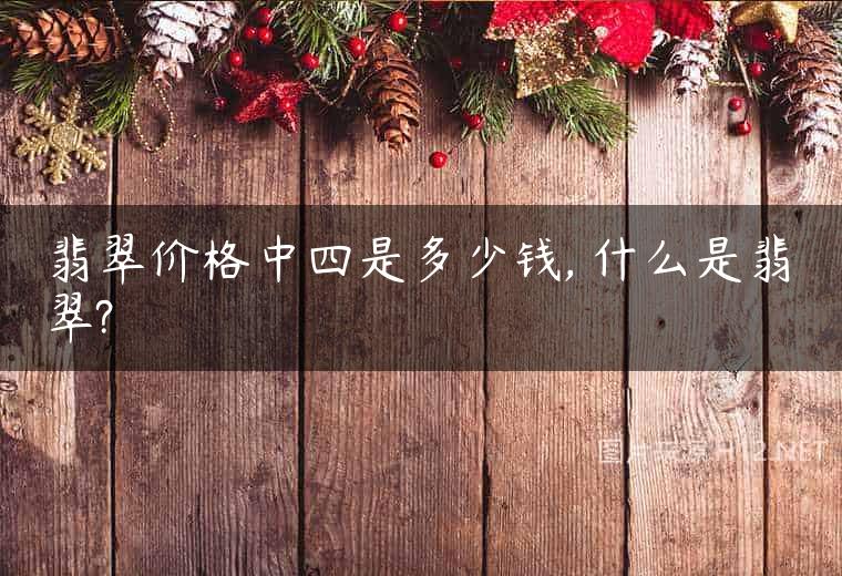 翡翠价格中四是多少钱, 什么是翡翠?
