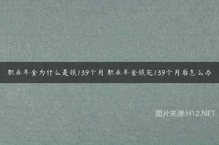 职业年金为什么是领139个月 职业年金领完139个月后怎么办