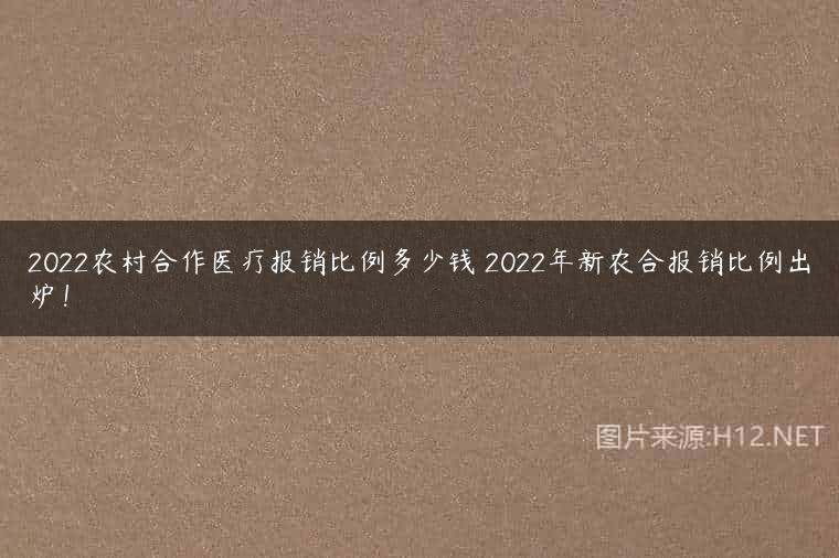 2022农村合作医疗报销比例多少钱 2022年新农合报销比例出炉！