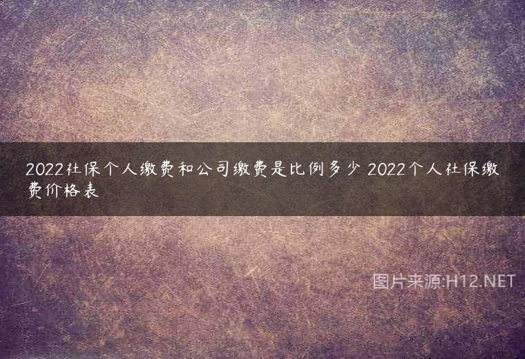 2022社保个人缴费和公司缴费是比例多少 2022个人社保缴费价格表
