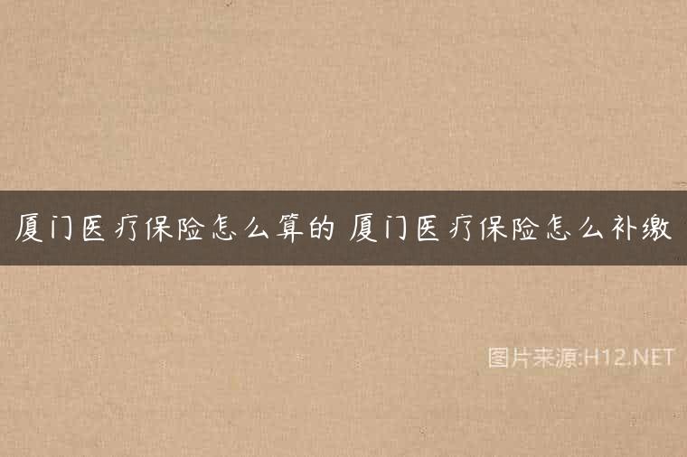 厦门医疗保险怎么算的 厦门医疗保险怎么补缴