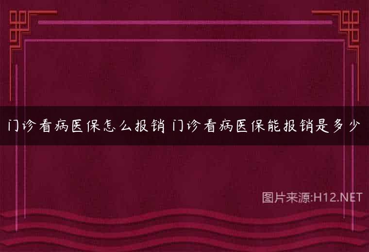 门诊看病医保怎么报销 门诊看病医保能报销是多少
