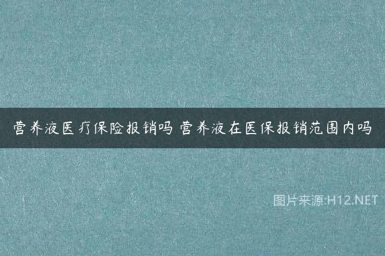 营养液医疗保险报销吗 营养液在医保报销范围内吗