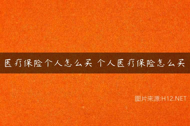医疗保险个人怎么买 个人医疗保险怎么买