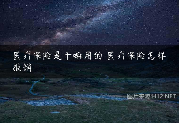 医疗保险是干嘛用的 医疗保险怎样报销