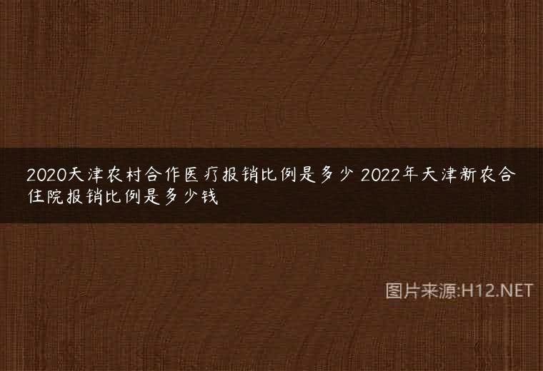 2020天津农村合作医疗报销比例是多少 2022年天津新农合住院报销比例是多少钱