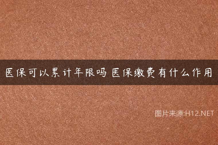 医保可以累计年限吗 医保缴费有什么作用